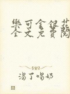 乐可金银花在线全文免费阅读无弹窗