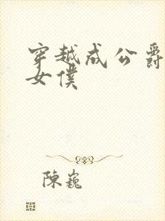 穿越成公爵家的女仆