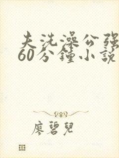 夫洗澡公强我了60分钟小说