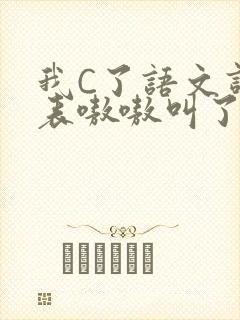 我C了语文课代表嗷嗷叫了一节课