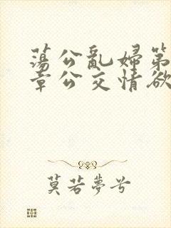 荡公乱妇第69章公交情欲