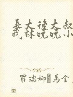 长大后大叔狂宠我林晚晚小说