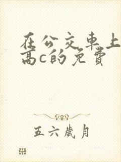 在公交车上弄到高c的免费封面