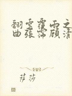 翻云覆雨之逐艳曲张霈顾清