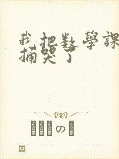 我把数学课代表捅哭了