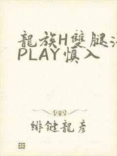 龙族H双腿涨灌PLAY慎入