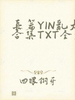 长篇YIN乱大合集TXT全文下载