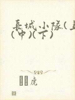 长城小队(上)(中)(下)