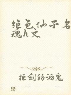 绝色仙子名器销魂h文