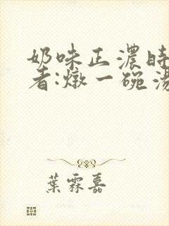 奶味正浓时 作者:炖一碗汤封面