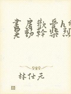 书房欢爱h双乳晃动干柴烈火