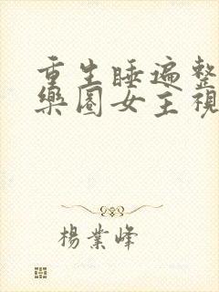 重生睡遍整个娱乐圈女主视角