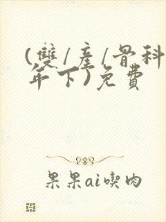 (双/产/骨科年下)免费