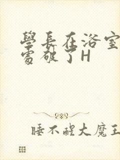学长在浴室把我处破了H封面