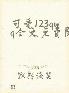 可爱123qwq全文免费阅读笔趣阁