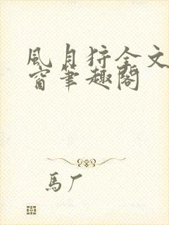风月狩全文无弹窗笔趣阁