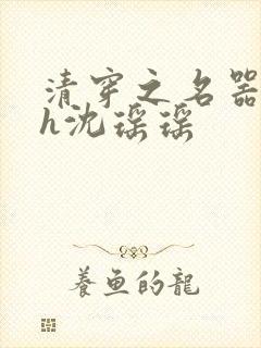 清穿之名器尤物h沈瑶瑶