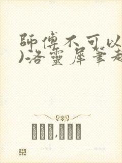 师傅不可以(限)洛灵犀笔趣阁
