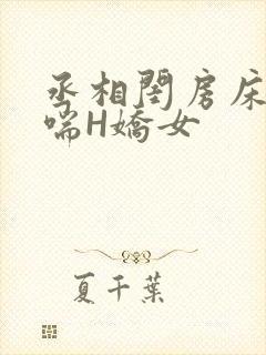 丞相闺房床榻粗喘H娇女