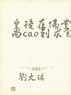 皇后在佛堂被和尚cao到求饶封面