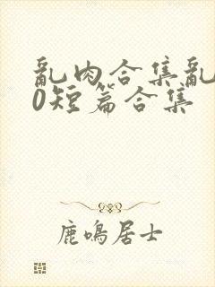 乱肉合集乱500短篇合集封面