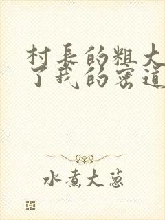 村长的粗大挺进了我的密道