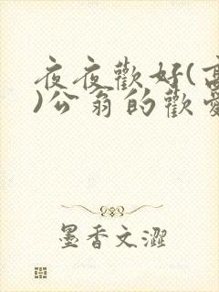 夜夜欢好(高h)公翁的欢爱h