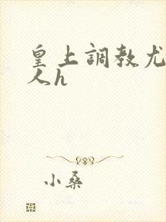 皇上调教尤物美人h