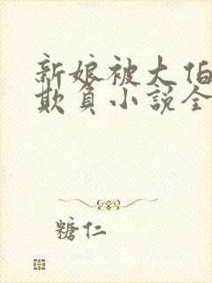 新娘被大伯轮流欺负小说全文免费