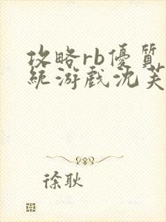攻略rb优质系统游戏沈芙原文