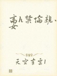 高h禁伦亲小幺女