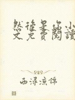 然后是你小说全文免费阅读