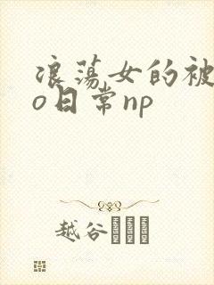 浪荡女的被cao日常np