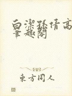 白洁孙倩高义 笔趣阁