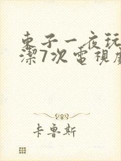 东子一夜玩弄白洁7次电视剧