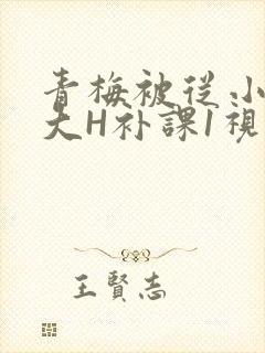 青梅被从小摸到大H补课1视频