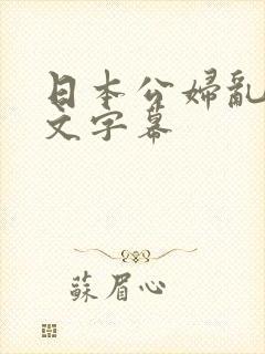 日本公妇乱偷中文字幕