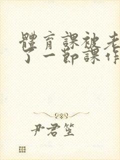 体育课被老师C了一节课作文封面