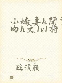 小娇妻h开荤粗肉h文1v1将军