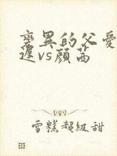 变异的父爱颜栖迟vs颜茜