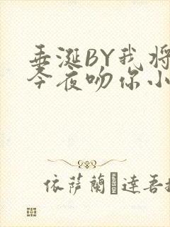 垂涎BY我将在今夜吻你小说免费阅读