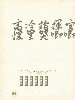 高冷指挥官在我怀里哭唧唧第二季
