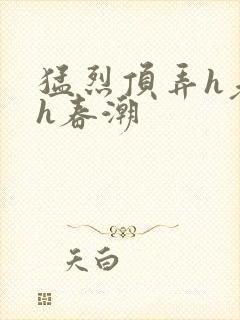 猛烈顶弄h老师h春潮