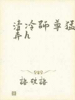 清冷师尊猛烈顶弄h
