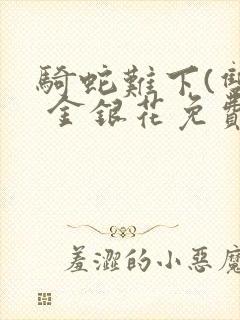 骑蛇难下(双) 金银花免费阅读