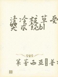 清冷校草受灌满哭求饶bl