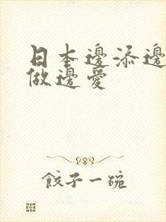 日本边添边摸边做边爱