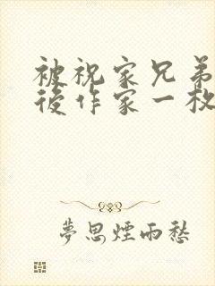 被祝家兄弟共享后作家一枚夹心饼