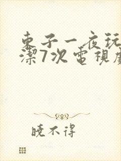 东子一夜玩弄白洁7次电视剧