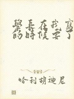 学长在我写作业的时候要了我